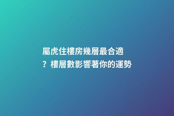 屬虎住樓房幾層最合適？樓層數影響著你的運勢